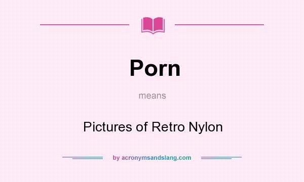 What does Porn mean? It stands for Pictures of Retro Nylon