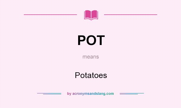 What does POT mean? It stands for Potatoes
