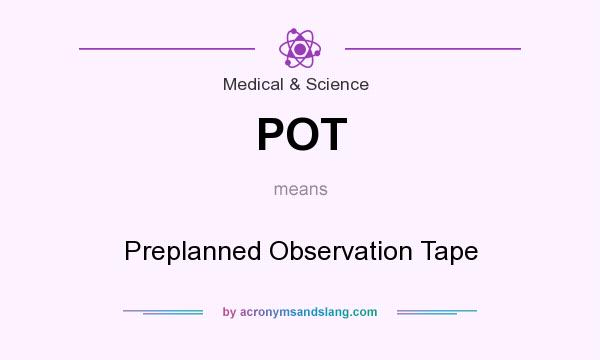 What does POT mean? It stands for Preplanned Observation Tape