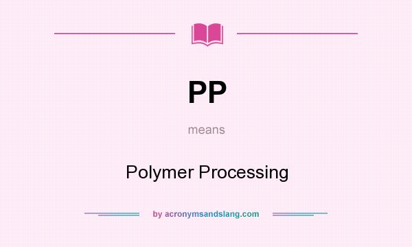 What does PP mean? It stands for Polymer Processing