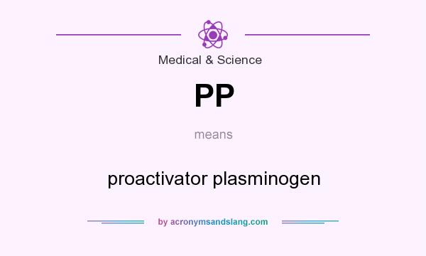 What does PP mean? It stands for proactivator plasminogen