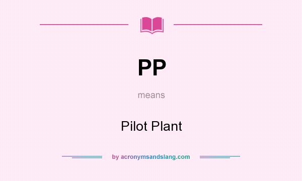 What does PP mean? It stands for Pilot Plant