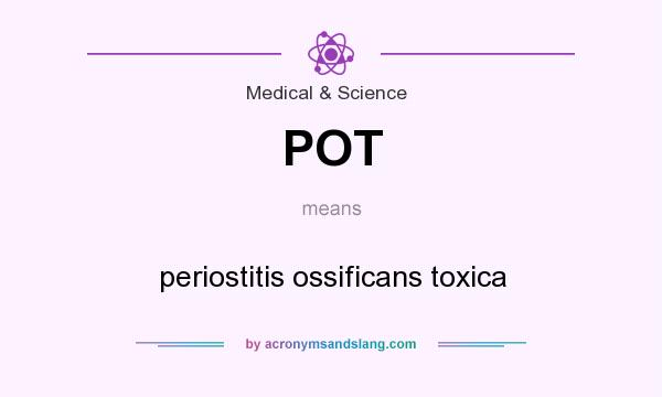 What does POT mean? It stands for periostitis ossificans toxica