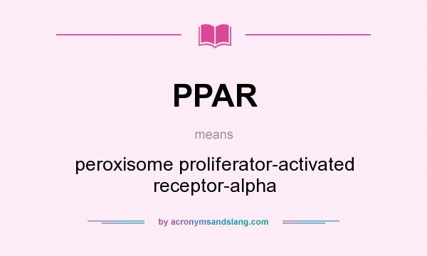 What does PPAR mean? It stands for peroxisome proliferator-activated receptor-alpha