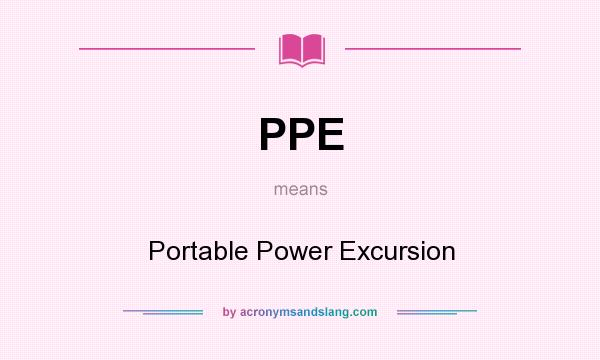 What does PPE mean? It stands for Portable Power Excursion