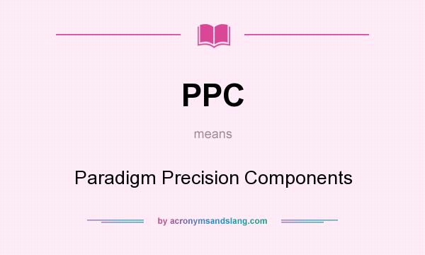 What does PPC mean? It stands for Paradigm Precision Components