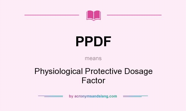 What does PPDF mean? It stands for Physiological Protective Dosage Factor