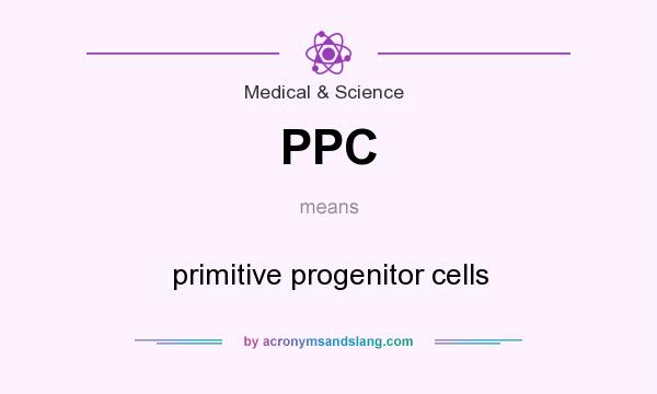 What does PPC mean? It stands for primitive progenitor cells