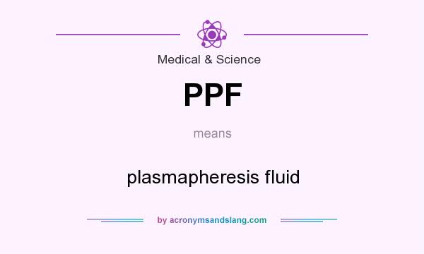 What does PPF mean? It stands for plasmapheresis fluid