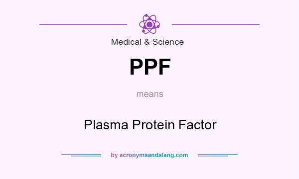 What does PPF mean? It stands for Plasma Protein Factor