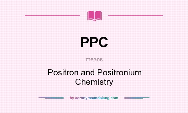 What does PPC mean? It stands for Positron and Positronium Chemistry