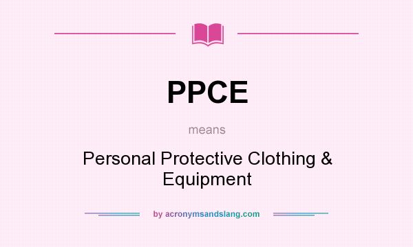 What does PPCE mean? It stands for Personal Protective Clothing & Equipment