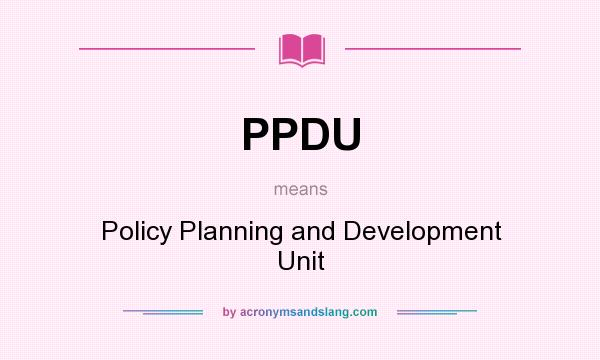 What does PPDU mean? It stands for Policy Planning and Development Unit