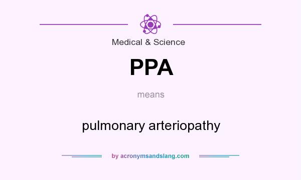 What does PPA mean? It stands for pulmonary arteriopathy