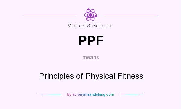 What does PPF mean? It stands for Principles of Physical Fitness