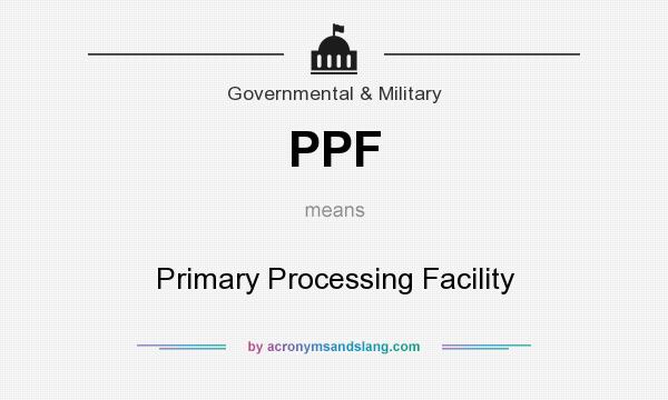 What does PPF mean? It stands for Primary Processing Facility