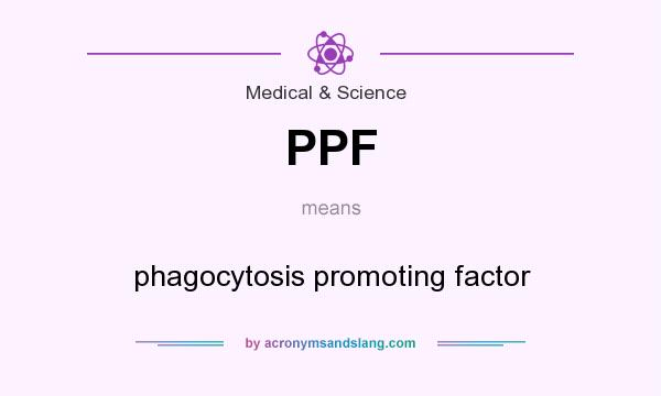 What does PPF mean? It stands for phagocytosis promoting factor