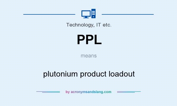 What does PPL mean? It stands for plutonium product loadout