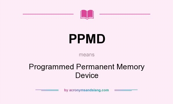 What does PPMD mean? It stands for Programmed Permanent Memory Device