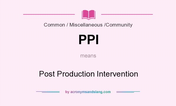 What does PPI mean? It stands for Post Production Intervention