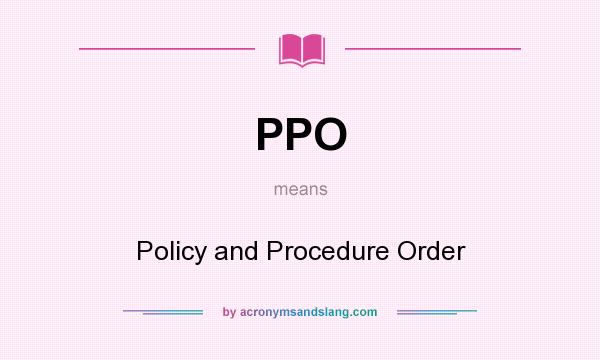 What does PPO mean? It stands for Policy and Procedure Order