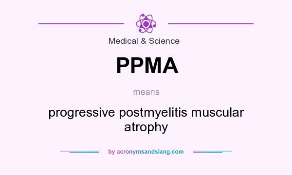 What does PPMA mean? It stands for progressive postmyelitis muscular atrophy