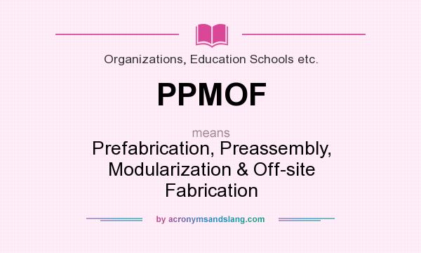 What does PPMOF mean? It stands for Prefabrication, Preassembly, Modularization & Off-site Fabrication