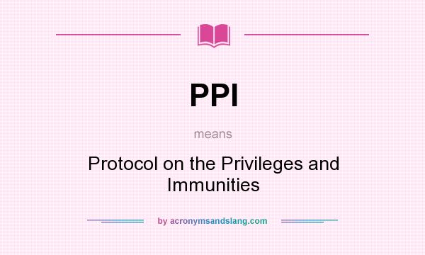 What does PPI mean? It stands for Protocol on the Privileges and Immunities