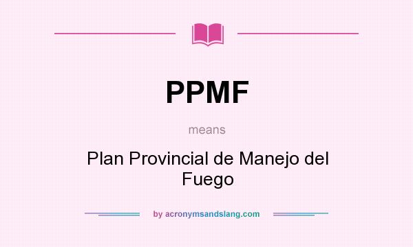 What does PPMF mean? It stands for Plan Provincial de Manejo del Fuego