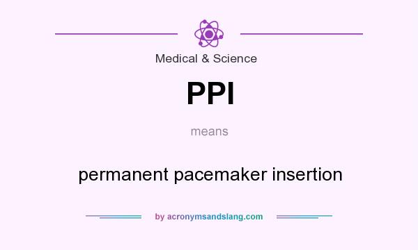 What does PPI mean? It stands for permanent pacemaker insertion