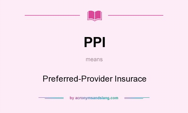 What does PPI mean? It stands for Preferred-Provider Insurace