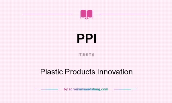What does PPI mean? It stands for Plastic Products Innovation