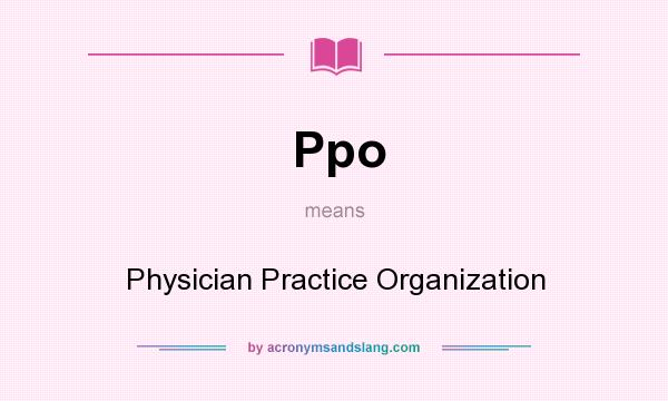 What does Ppo mean? It stands for Physician Practice Organization