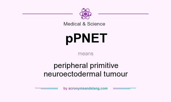What does pPNET mean? It stands for peripheral primitive neuroectodermal tumour