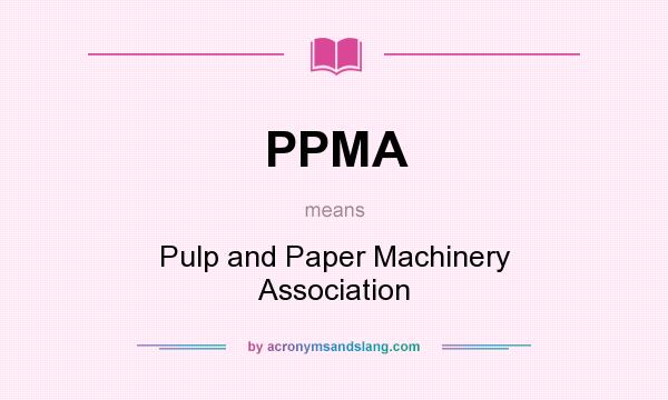 What does PPMA mean? It stands for Pulp and Paper Machinery Association