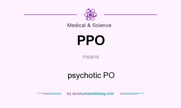 What does PPO mean? It stands for psychotic PO