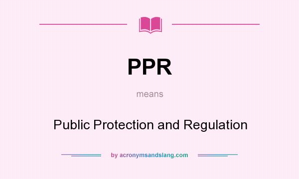 What does PPR mean? It stands for Public Protection and Regulation
