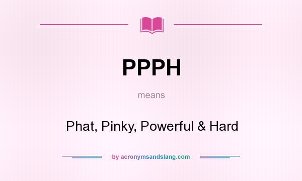 What does PPPH mean? It stands for Phat, Pinky, Powerful & Hard