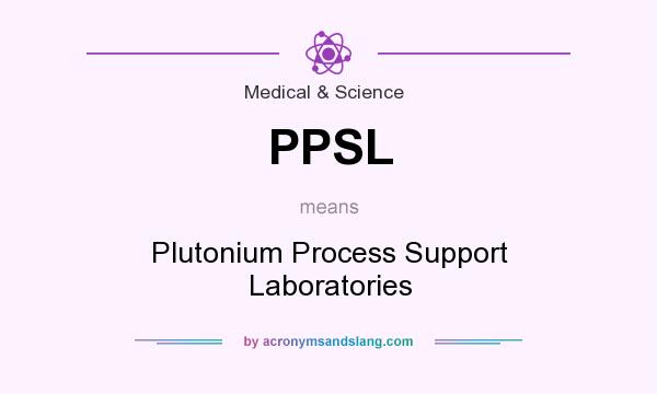 What does PPSL mean? It stands for Plutonium Process Support Laboratories