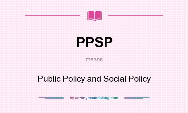 What does PPSP mean? It stands for Public Policy and Social Policy