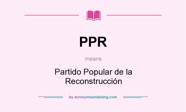 What does PPR mean? It stands for Partido Popular de la Reconstrucción