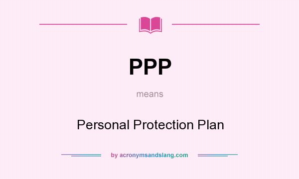 What does PPP mean? It stands for Personal Protection Plan