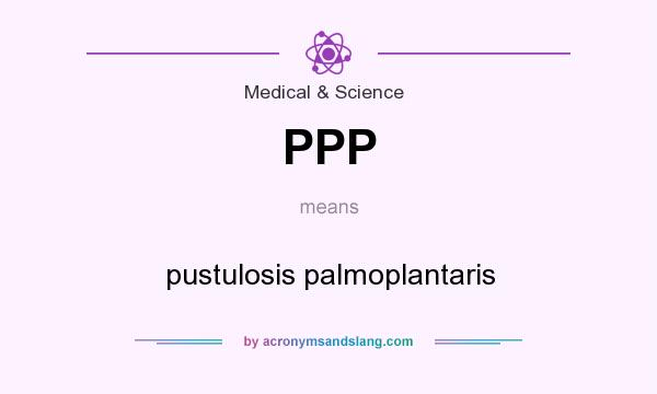 What does PPP mean? It stands for pustulosis palmoplantaris