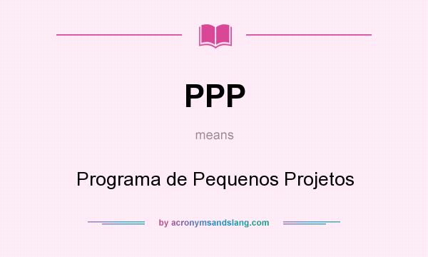 What does PPP mean? It stands for Programa de Pequenos Projetos