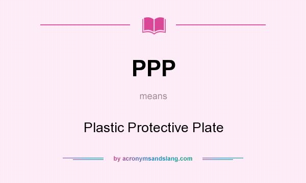 What does PPP mean? It stands for Plastic Protective Plate