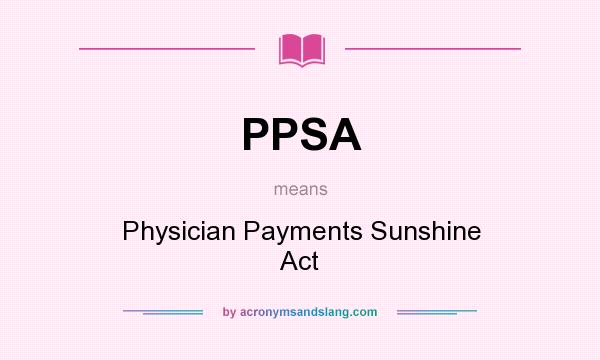 What does PPSA mean? It stands for Physician Payments Sunshine Act