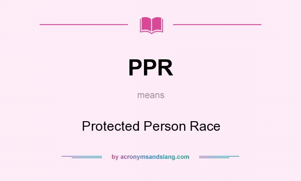 What does PPR mean? It stands for Protected Person Race