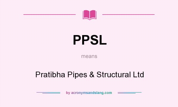What does PPSL mean? It stands for Pratibha Pipes & Structural Ltd