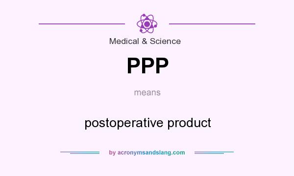 What does PPP mean? It stands for postoperative product