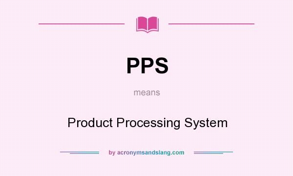 What does PPS mean? It stands for Product Processing System